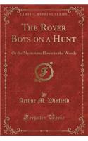 The Rover Boys on a Hunt: Or the Mysterious House in the Woods (Classic Reprint)