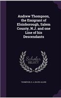 Andrew Thompson, the Emigrant of Elsinborough, Salem County, N.J. and one Line of his Descendants