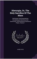 Hierurgia, Or, The Holy Sacrifice Of The Mass: With Notes And Dissertations Elucidating Its Doctrines And Ceremonies, And Numerous Illustrative Plates, Volume 1(English)