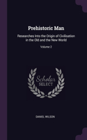 Prehistoric Man: Researches Into the Origin of Civilisation in the Old and the New World; Volume 2