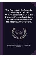 Progress of the Republic, Embracing a Full and Comprehensive Review of the Progress, Present Condition ... and Industrial Resources of the American Confederacy ..