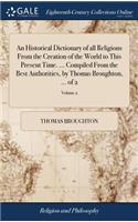 Historical Dictionary of all Religions From the Creation of the World to This Present Time. ... Compiled From the Best Authorities, by Thomas Broughton, ... of 2; Volume 2