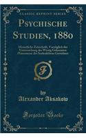 Psychische Studien, 1880: Monatliche Zeitschrift, VorzÃ¼glich Der Untersuchung Der Wenig Gekannten PhÃ¤nomene Des Seelenlebens Gewidmet (Classic Reprint)