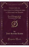 ColecciÃ³n de Documentos InÃ©ditos Para La Historia de EspaÃ±a, Vol. 85: Por El MarquÃ©s de la Fuensanta del Valle (Classic Reprint)