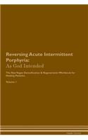 Reversing Acute Intermittent Porphyria: As God Intended the Raw Vegan Plant-Based Detoxification & Regeneration Workbook for Healing Patients. Volume 1