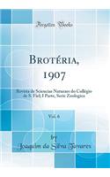 BrotÃ©ria, 1907, Vol. 6: Revista de Sciencias Naturaes Do CollÃ©gio de S. Fiel; I Parte, Serie Zoologica (Classic Reprint)