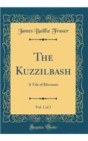 The Kuzzilbash, Vol. 1 of 2: A Tale of Khorasan (Classic Reprint)