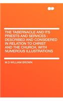 The Tabernacle and Its Priests and Services: Described and Considered in Relation to Christ and the Church, with Numerous Illustrations