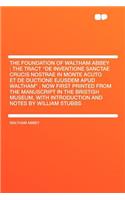 The Foundation of Waltham Abbey: The Tract "de Inventione Sanctae Crucis Nostrae in Monte Acuto Et de Ductione Ejusdem Apud Waltham"; Now First Printed from the Manuscript in the Bristish Museum, with Introduction and Notes by William Stubbs: The Tract "de Inventione Sanctae Crucis Nostrae in Monte Acuto Et de Ductione Ejusdem Apud Waltham"; Now First Printed from the Manuscript in the Br