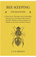 Bee-Keeping for Beginners - A Practical Treatise and Condensed Treatise on the Honey-Bee Giving the Best Modes of Management in Order to Secure the Most Profit