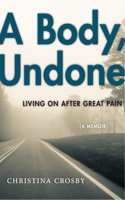 Body, Undone: Living on After Great Pain