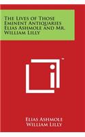 Lives of Those Eminent Antiquaries Elias Ashmole and Mr. William Lilly