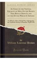 An Essay on the Natural Equality of Men; On the Rights That Result from It, and on the Duties Which It Imposes: To Which a Silver Medal Was Adjudged by the Teylerian Society at Haarlem, April 1792 (Classic Reprint)