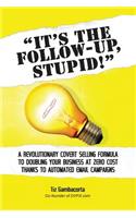 It's The Follow Up, Stupid!: A Revolutionary Covert Selling Formula To Doubling Your Business At Zero Cost Thanks To Automated Email Campaigns(English)
