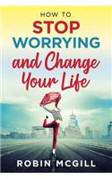 How to Stop Worrying and Change Your Life