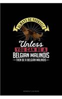 Always Be Yourself Unless You Can Be A Belgian Malinoi Then Be A Belgian Malinoi