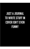 Just A Journal To Write Stuff In Cover Isn't Even Funny