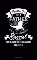 Any Man Can Be A Father But It Takes Someone Special To Be A Bearded Dragon Daddy: Address Book(1617 Address Book)