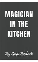 My Recipe Notebook Magician in the Kitchen: Blank Recipe Notebook Gift for Bakers and Cooks