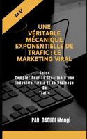 Une Véritable Mécanique Exponentielle De Trafic: Le Marketing Viral: Guide Complet Pour La Création D'une Industrie Virale Et Le Drainage De Trafic