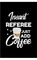 Insant Referee Just Add Coffee: Funny Notebook for Referee - Funny Christmas Gift Idea for Referee - Referee Journal - 100 pages 6x9 inches