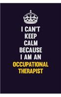 I can't Keep Calm Because I Am An Occupational Therapist: Motivational and inspirational career blank lined gift notebook with matte finish