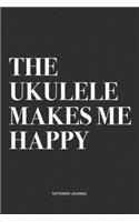 The Ukulele Makes Me Happy: A 6x9 Inch Diary Notebook Journal With A Bold Text Font Slogan On A Matte Cover and 120 Blank Lined Pages Makes A Great Alternative To A Card