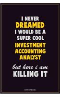 I Never Dreamed I would Be A Super Cool Investment Accounting Analyst But Here I Am Killing It: Career Motivational Quotes 6x9 120 Pages Blank Lined Notebook Journal