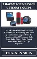 Amazon Echo Device Ultimate Guide: 2018 Latest Guide on Amazon Echo Device. Unlocking the True Potentialities, Capabilities & Functionalities of Amazon Echo Spot, Echo Show, Echo Dot & Echo Plus. Tricks & Tips Exposed!