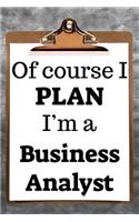 Of Course I Plan I'm a Business Analyst