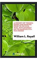A History of Virginia Banks and Banking Prior to the Civil War, with an Essay on the Banking System Needed