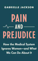 Pain and Prejudice: How the Medical System Ignores Women--And What We Can Do about It