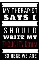 My Therapist Says I Should Write My Thoughts Down Journal: A Blank Lined Notebook and Funny Saying Journal