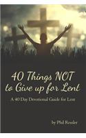 40 Things Not to Give Up for Lent: A 40 Day Devotional Guide for Lent