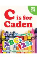 C is for Caden: Now I Know My ABCs and 123s Coloring & Activity Book with Writing and Spelling Exercises (Age 2-6) 128 Pages