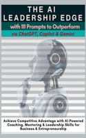 AI Leadership Edge via ChatGPT, Copilot & Gemini with 111 Prompts to Outperform