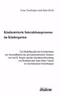 Kindzentrierte Interaktionsprozesse im Kindergarten. Ein Modellprojekt mit Erzieherinnen zur Anwendbarkeit des personenzentrierten Ansatzes von Carl R. Rogers und der Interaktionsforschung von Reinhard und Anne-Marie Tausch in vorschulischen Einric