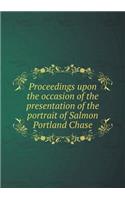 Proceedings Upon the Occasion of the Presentation of the Portrait of Salmon Portland Chase