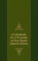 Colombiada: Ou, A Fe Levada, Ao Novo Mundo (Spanish Edition)