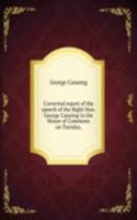 Corrected report of the speech of the Right Hon. George Canning in the House of Commons on Tuesday,