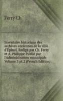 Inventaire historique des archives anciennes de la ville d'Epinal. Redige par Ch. Ferry et A. Philippe Publie par l'Administration municipale Volume 3 pt.2 (French Edition)