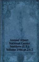 Annual report: National Cancer Institute (U.S.) Volume 1986 pt.2 v.2