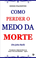 Como Perder O Medo Da Morte (Do jeito fácil): Transforme o Medo da Morte em Força e Viva com Plenitude - Agora.