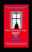 Why You Should No Longer Wait For God: ...Understanding The Spiritually Sensitive Seasons Of Your Life And What To Do At Such Times