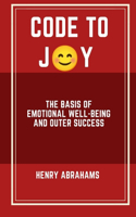 Code to Joy: The Basis of Emotional Well-being and Outer Success