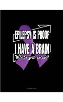 Epilepsy Is Proof I Have A Brain What's Your Excuse?