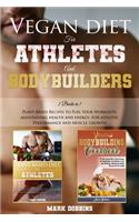 Vegan Diet For Athletes And Bodybuilders: 2 books in 1 - Plant-Based Recipes to Fuel Your Workouts, Maintaining, Health and Energy. For Athletic Performance and Muscle Growth!