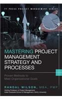 Mastering Project Management Strategy and Processes: Proven Methods to Meet Organizational Goals