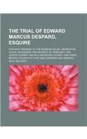 The Trial of Edward Marcus Despard, Esquire; For High Treason, at the Session House, Newington, Surry, on Monday the Seventh of February, 1803