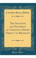 The Ancestry and Posterity of Cornelius Henry Tiebout of Brooklyn (Classic Reprint)